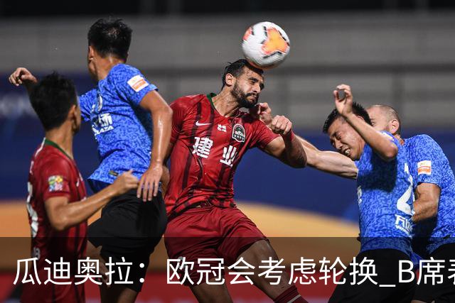 瓜迪奥拉：欧冠会考虑轮换 B席表现实在是太强了